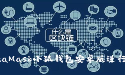 :如何使用MetaMask小狐钱包安卓版进行加密货币管理