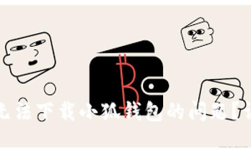 如何解决苹果手机无法下载小狐钱包的问题?详细指南与解决方案