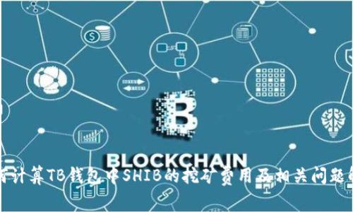 如何计算TB钱包中SHIB的挖矿费用及相关问题解析