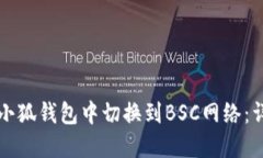 如何在小狐钱包中切换到BSC网络：详细