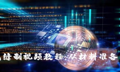 : 全面解析小狐钱包缝制视频教程:从材料准备到完成作品的每一步