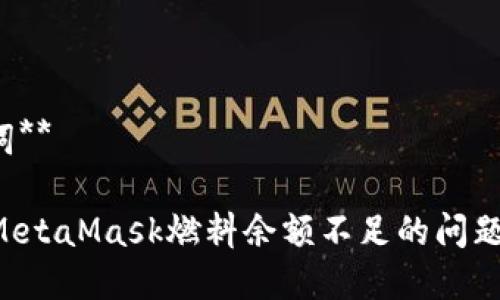 **与关键词**
如何解决MetaMask燃料余额不足的问题:完整指南