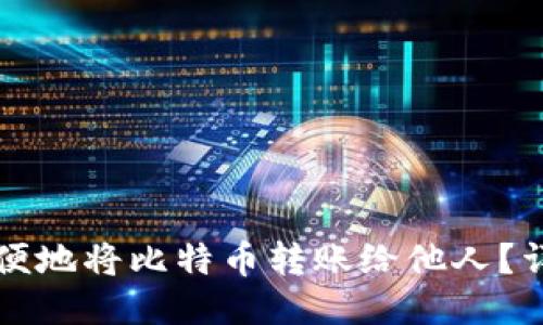 如何方便地将比特币转账给他人?详细指南
