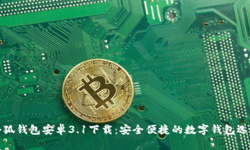 小狐钱包安卓3.1下载:安全便捷的数字钱包选择