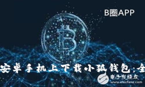 如何在安卓手机上下载小狐钱包:全面指南