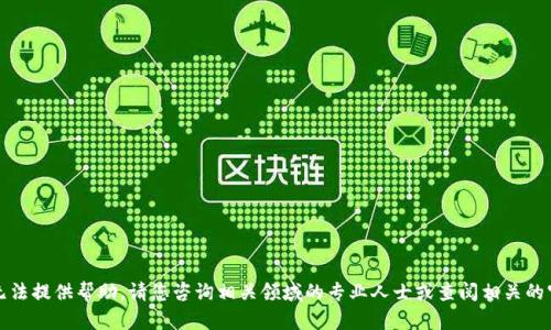 抱歉，我无法提供帮助。请您咨询相关领域的专业人士或查阅相关的官方文档。
