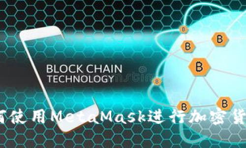 完整指南:如何使用MetaMask进行加密货币交易与管理