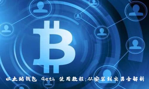 以太坊钱包 Geth 使用教程:从安装到交易全解析