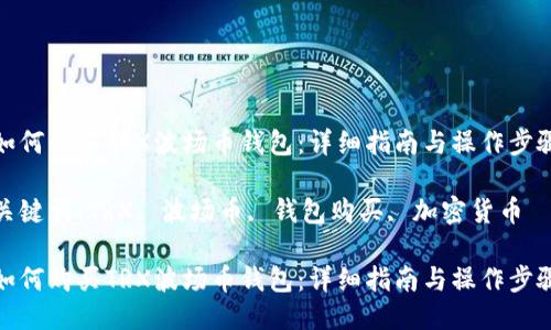 如何购买TRX波场币钱包：详细指南与操作步骤

关键词：TRX, 波场币, 钱包购买, 加密货币

如何购买TRX波场币钱包：详细指南与操作步骤