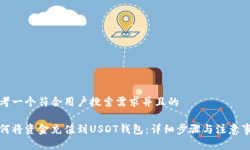 思考一个符合用户搜索需求并且的
如何将资金充值到USDT钱包:详细步骤与注意事项