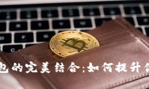 AidoGe与小狐钱包的完美结合:如何提升你的数字资产管理