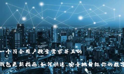 思考一个符合用户搜索需求并且的
小狐钱包更新指南:如何快速、安全地升级你的数字钱包