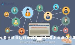 比特币纸钱包转出指南：安全、简单的