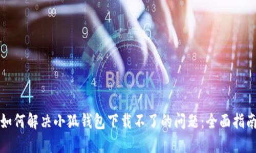 如何解决小狐钱包下载不了的问题:全面指南