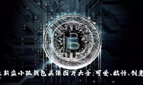 2023年最新盗小狐钱包头像图片大全:可爱、搞怪、创意设计推荐