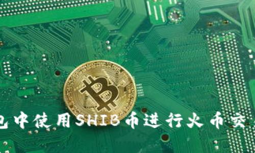 如何在TP钱包中使用SHIB币进行火币交易的详细教程