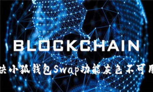 如何解决小狐钱包Swap功能灰色不可用的问题