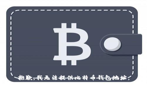 抱歉，我无法提供比特币钱包地址。