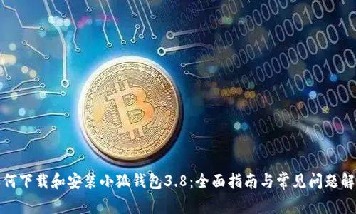 如何下载和安装小狐钱包3.8：全面指南与常见问题解答