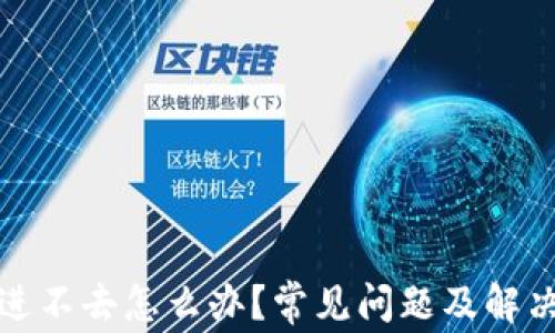 
小狐钱包进不去怎么办？常见问题及解决办法详解