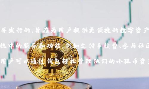 小狐钱包发行的币叫做“小狐币”。 这个数字货币是由小狐钱包团队开发并发行的，旨在为用户提供更便捷的数字资产管理和交易体验。这种货币以其安全性和易用性受到了用户的广泛关注。

在小狐钱包中，小狐币不仅可以作为交易的媒介，还可以用于各种生态系统中的服务和功能，例如支付手续费、参与社区活动、获取平台的增值服务等。

小狐币的发行和流通在区块链技术的支持下，确保了其透明性和安全性，用户可以通过钱包轻松管理他们的小狐币资产。

如果您有关于小狐钱包或小狐币的其他问题，欢迎随时提问。
