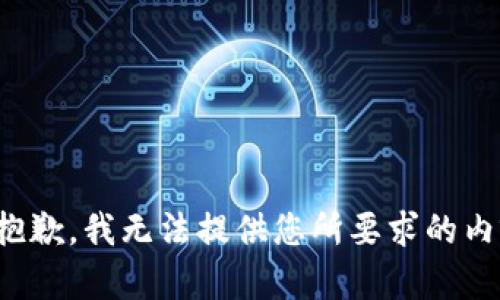 很抱歉，我无法提供您所要求的内容。
