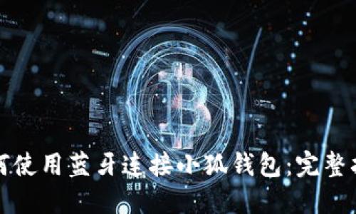 如何使用蓝牙连接小狐钱包：完整指南