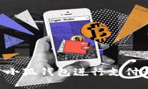 如何使用小狐钱包进行支付：全面指南