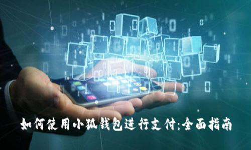 如何使用小狐钱包进行支付：全面指南