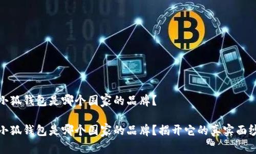 小狐钱包是哪个国家的品牌?
小狐钱包是哪个国家的品牌?揭开它的真实面纱