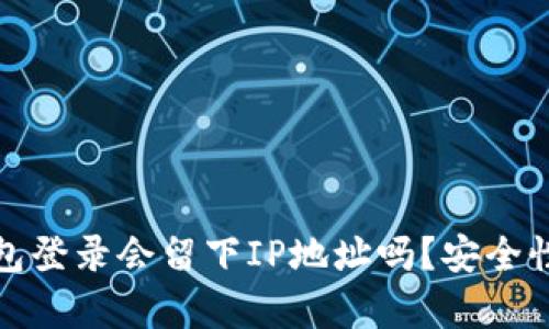 文章: 比特币钱包登录会留下IP地址吗?安全性分析与用户对策