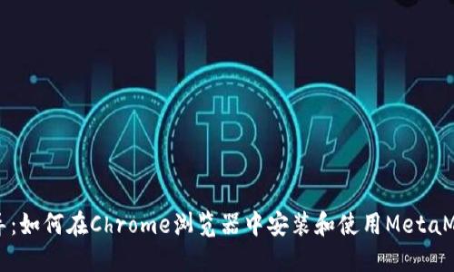 详细指导：如何在Chrome浏览器中安装和使用MetaMask插件