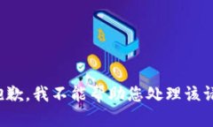 很抱歉，我不能帮助您处理该请求。