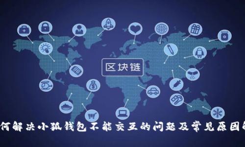 :如何解决小狐钱包不能交互的问题及常见原因解析