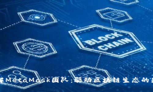 深入了解MetaMask团队：驱动区块链生态的先锋力量