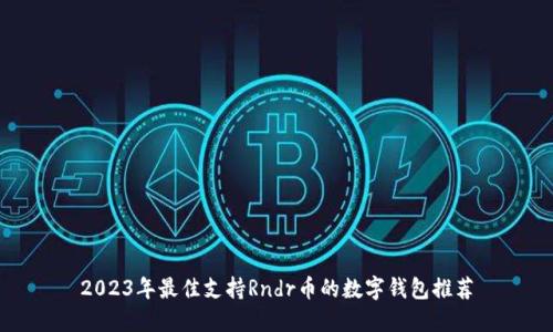 2023年最佳支持Rndr币的数字钱包推荐