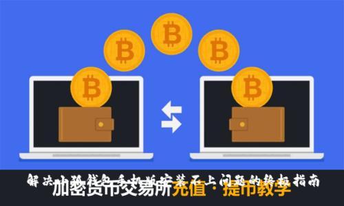 解决小狐钱包手机版安装不上问题的终极指南