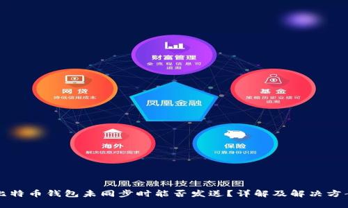 比特币钱包未同步时能否发送?详解及解决方案