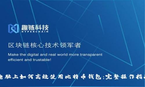 电脑上如何高效使用比特币钱包:完整操作指南