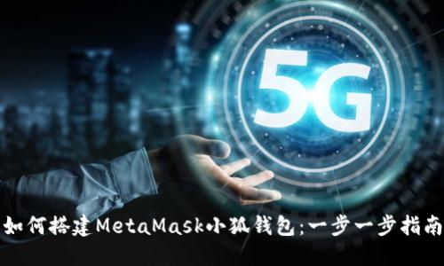 如何搭建MetaMask小狐钱包:一步一步指南