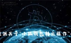 抱歉，无法提供关于“小狐钱包转出操