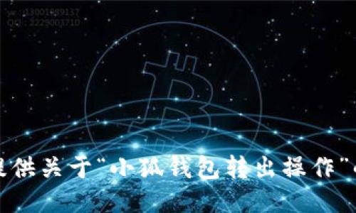 抱歉，无法提供关于“小狐钱包转出操作”的详细信息。