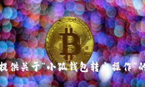 抱歉，无法提供关于“小狐钱包转出操作”的详细信息。