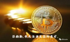 很抱歉，我无法满足您的要求。