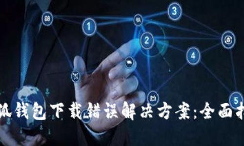 小狐钱包下载错误解决方案:全面指南