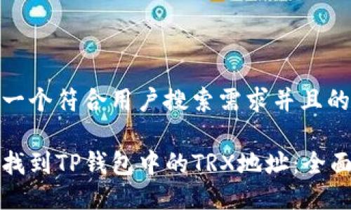 思考一个符合用户搜索需求并且的:
如何找到TP钱包中的TRX地址:全面指南