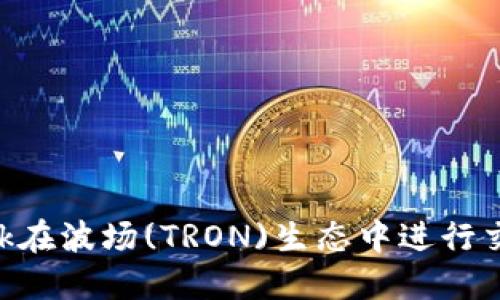使用MetaMask在波场(TRON)生态中进行交易的全面指南