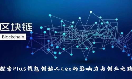 探索Plus钱包创始人Leo的影响力与创业之路