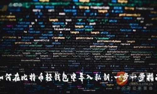 如何在比特币轻钱包中导入私钥:一步一步指南