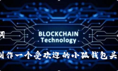和关键词
: 如何制作一个受欢迎的小狐钱包头像图片?